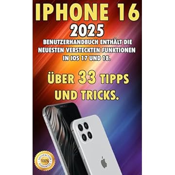 iPhone 16: 2025 Benutzerhandbuch Enthält die Neuesten Versteckten Funktionen in iOS 17 und 18. Über 33 Tipps und Tricks. (German Edition)