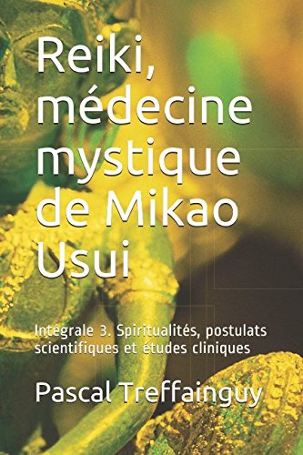 Reiki, médecine mystique de Mikao Usui: Intégrale 3. Spiritualités, postulats scientifiques et études cliniques (French Edition)