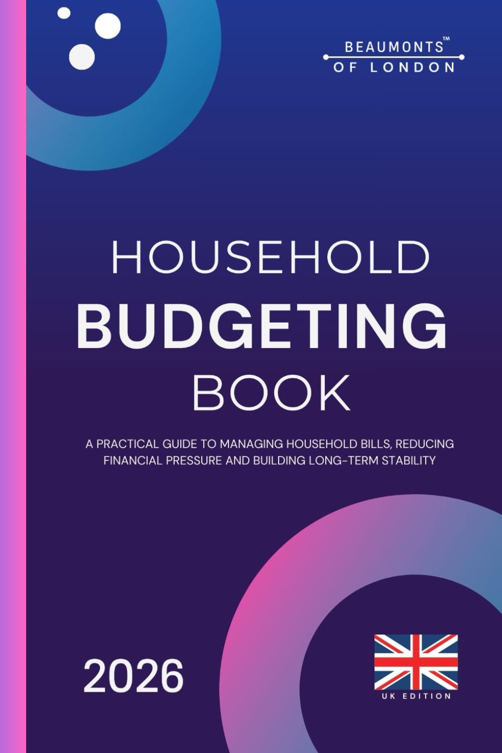 Household Budgeting Book: How to Organise Your Finances, Reduce Bills and Take Control of Your Household Budget (UK Edition) (Beaumonts of London - UK Financial Series)