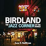 Birdland, the Jazz Corner of the World: An Illustrated Tribute, 1949-1965