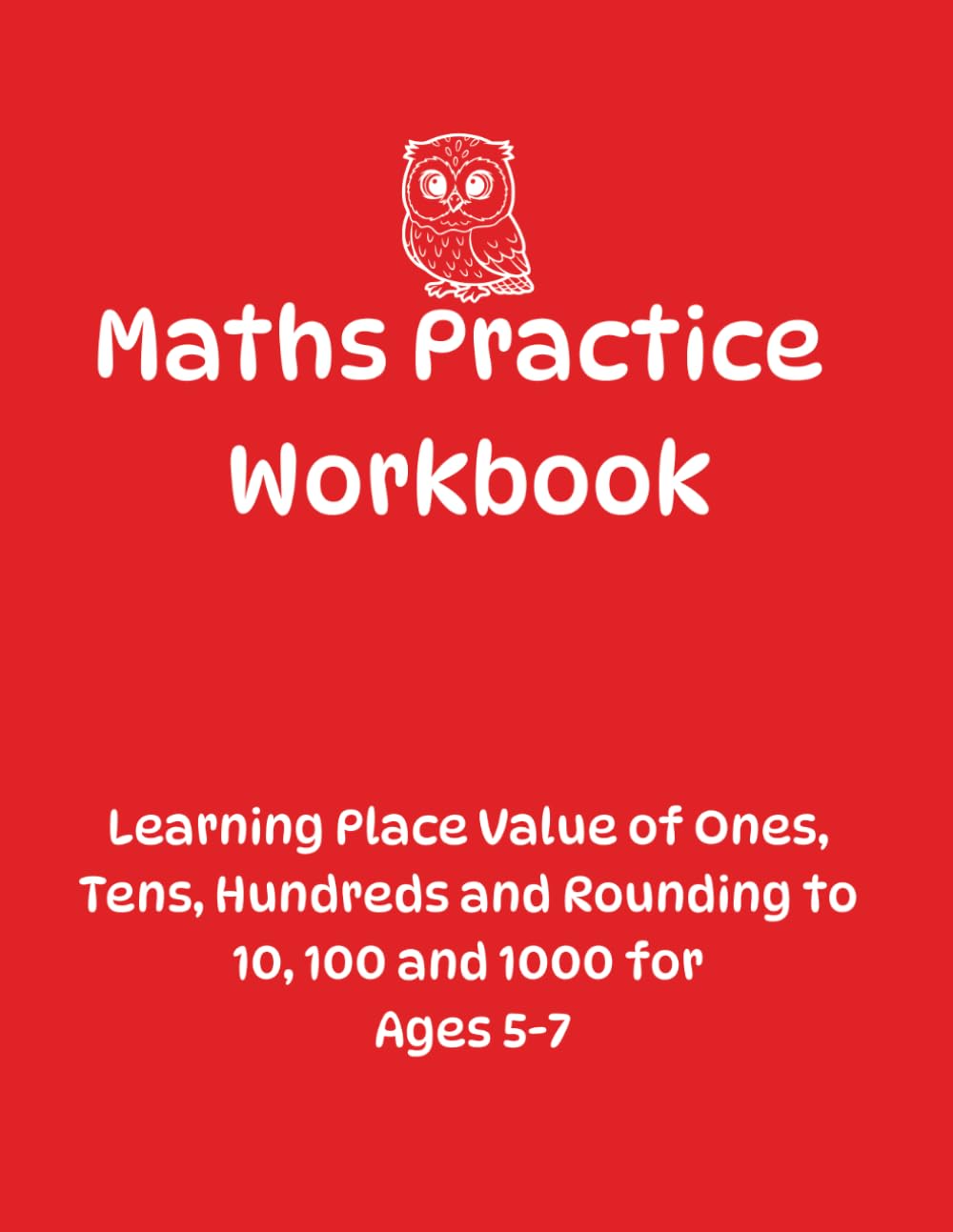 Maths Practice Workbook: Learning Place Value of Ones, Tens, Hundreds and Rounding to 10, 100 and 1000 for Ages 5 - 7