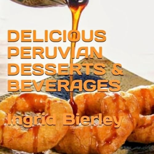 Delicious Peruvian Desserts & Beverages Audiobook By INGRID BIERLEY cover art