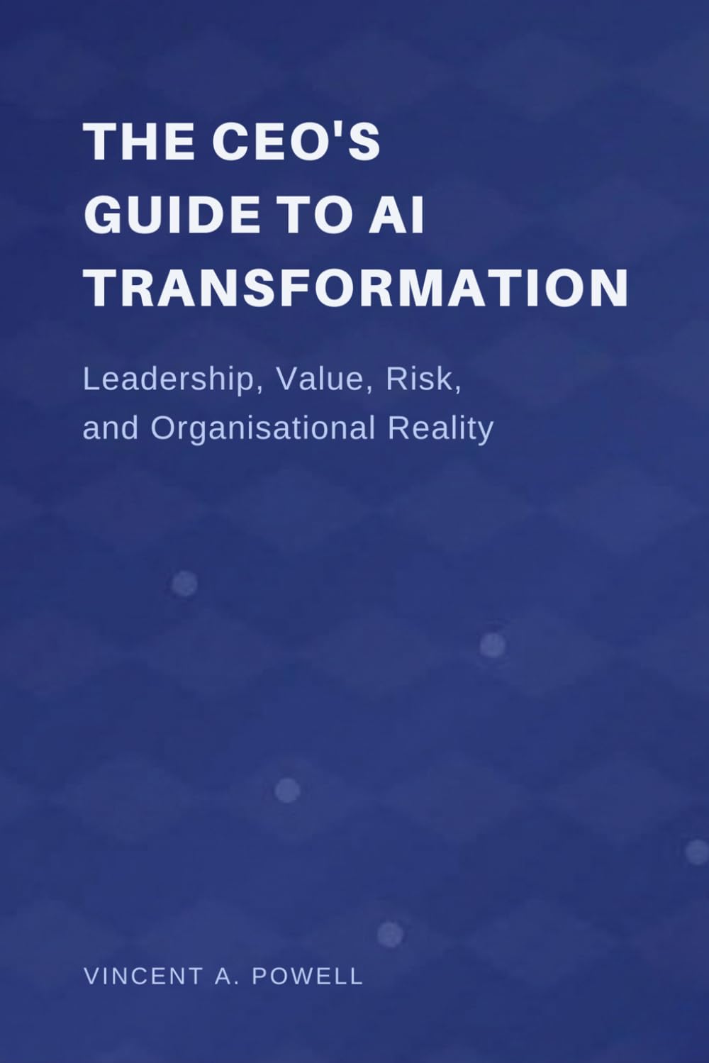 The CEO’s Guide to AI Transformation: Leadership, Value, Risk, and Organisational Reality