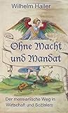  OHNE MACHT UND MANDAT: Der messianische Weg in Wirtschaft und Sozialem