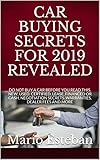  CAR BUYING SECRETS FOR 2019 REVEALED: DO NOT BUY A CAR BEFORE YOU READ THIS, NEW, USED, CERTIFIED, LEASE, FINANCED OR CASH. NEGOTIATION SECRETS..WARRANTIES, DEALER FEES AND MORE (English Edition)