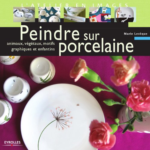 Télécharger Peindre sur porcelaine : Animaux, végétaux, motifs graphiques et enfantins: ANIMAUX, VEGETAUX, MOT Livre eBook France
