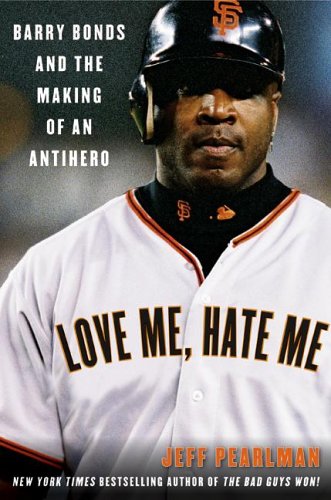 Love Me, Hate Me: Barry Bonds and the Making of an Antihero: Pearlman ...