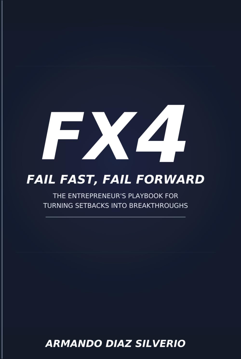 FX4 - Fail fast, Fail Forward.: The Entrepreneurial Philosophy forPushing Past Your Limits