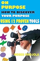 On Purpose: How to Discover Your Purpose Using 12 Proven Tools 1523373806 Book Cover