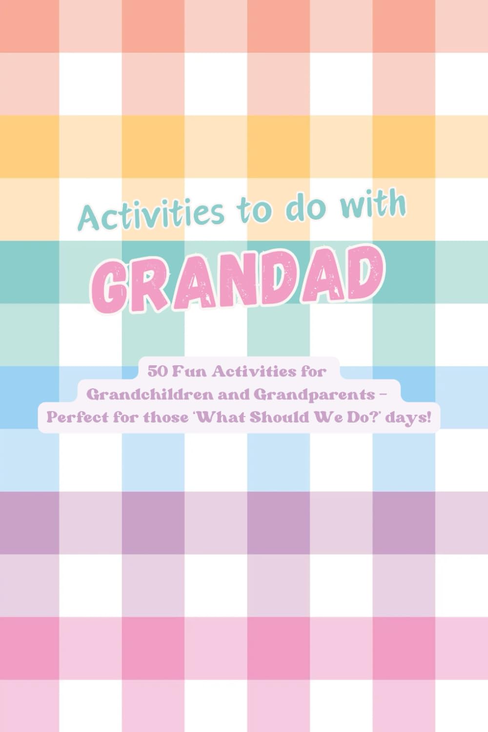 Activities to do with Grandad: 50 Fun Activities for Grandchildren and Grandparents: Create Lasting Memories Through Laughter, Learning, and ... Mood – Perfect for ‘What Should We Do?’ Days!
