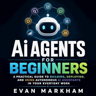 Ai Agents for Beginners: A Practical Guide to Building, Deploying, and Using Autonomous AI Assistants in Your Everyday Work c
