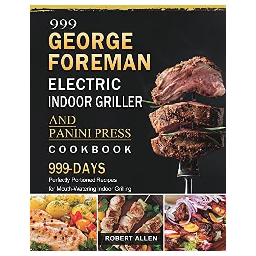 999 George Foreman Electric Indoor Grill and Panini Press Cookbook: 999 Days Perfectly Portioned Recipes for Mouth-Watering Indoor Grilling