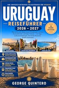 URUGUAY Reiseführer 2026 · 2027: Planen Sie eine Route durch Montevideo, Colonia, Punta del Este und Cabo Polonio – mit Tipps zu Busverbindungen, der besten Reisezeit, Essen und Kosten