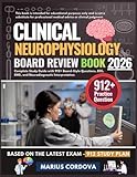 CLINICAL NEUROPHYSIOLOGY BOARD REVIEW BOOK 2026: Complete Study Guide with 912+ Board-Style Questions, EEG, EMG, and Neurodiagnostic Interpretation