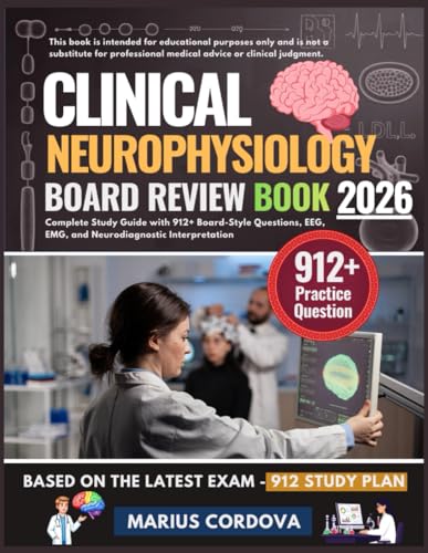 CLINICAL NEUROPHYSIOLOGY BOARD REVIEW BOOK 2026: Complete Study Guide with 912+ Board-Style Questions, EEG, EMG, and Neurodiagnostic Interpretation