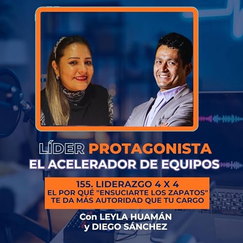 Liderazgo 4x4: Por qu&eacute; "ensuciarte los zapatos" te da m&aacute;s autoridad que tu cargo (con Leyla Huam&aacute;n) | Ep. 155