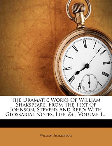 The Dramatic Works Of William Shakspeare, From The Text Of Johnson, Stevens And Reed: With Glossarial Notes, Life, &c, Volume 1...