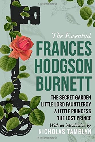 The Essential Frances Hodgson Burnett: The Secret Garden, Little Lord Fauntleroy, A Little Princess, and The Lost Prince with an Introduction by Nicholas Tamblyn