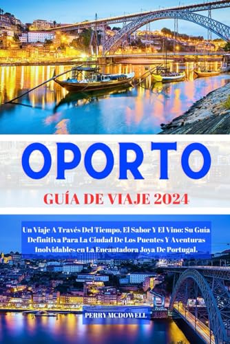 OPORTO GUÍA DE VIAJE 2024: Un Viaje A Través Del Tiempo, El Sabor...