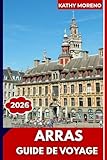  GUIDE DE VOYAGE ARRAS 2026: Places de la Grande, architecture flamande, mémoriaux de la Première Guerre mondiale, Boves souterrains et charme du nord de la France