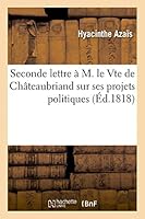 Seconde Lettre A M. Le Vte de Cha[teaubriand, Pair de France: Sur Ses Projets Politiques, Et Sur La Situation Actuelle Des Choses Et Des Esprits 2013403070 Book Cover