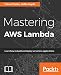 Mastering AWS Lambda: Learn how to build and deploy serverless applications