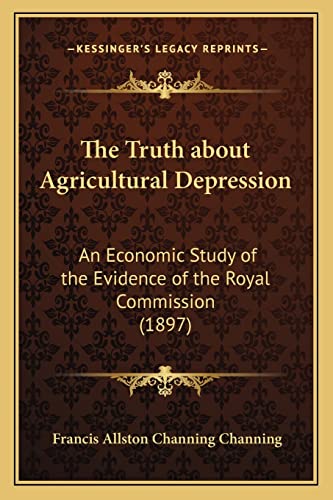 The Truth about Agricultural Depression: An Economic Study of the Evidence of the Royal Commission (1897)