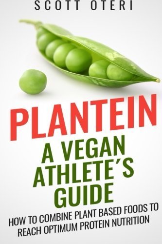 Plantein: A VEGAN ATHLETE'S GUIDE - How To Combine Plant Based Foods To Reach Optimum Nutrition by Scott Oteri (2015-06-27)