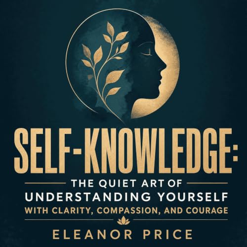 Self-Knowledge: The Quiet Art of Understanding Yourself With Clarity, Compassion, and Courage cover art