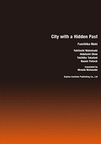City With A Hidden Past: Fumihiko Maki, Yukitoshi Wakatsuki, Hidetoshi Ohno, Tokihiko Takatani, Naom