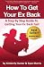How To Get Your Ex Back - A Step By Step Guide To Getting Your Ex Back Fast