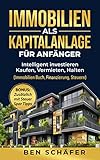 Immobilien als Kapitalanlage für Anfänger : Intelligent investieren - Kaufen, Vermieten, Halten (Immobilien Buch, Finanzierung, Steuern)