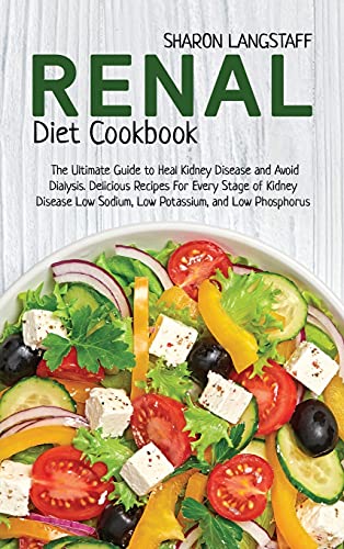 Renal Diet Cookbook: The Ultimate Guide to Heal Kidney Disease and Avoid Dialysis. Delicious Recipes For Every Stage of Kidney Disease Low Sodium, Low Potassium, and Low Phosphorus