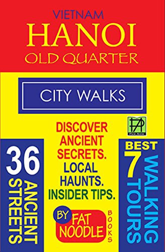 Vietnam: Hanoi Old Quarter, City Walks: Journeys of 36 Ancient Streets of the Old Quarter: Best In Travel: 7 Walking Tours. Local Haunts, Places To See, ... Tips (Fat Noodle Travel Books Book 2)