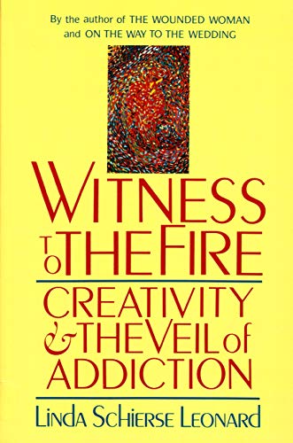 WITNESS TO THE FIRE: CREATIVITY AND THE VEIL OF ADDICTION By Linda Schierse