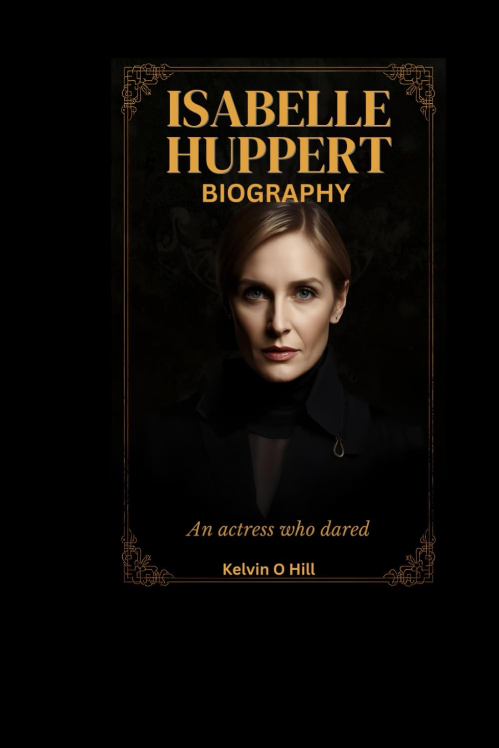 ISABELLE HUPPERT BIOGRAPHY: An Actress Who Dared