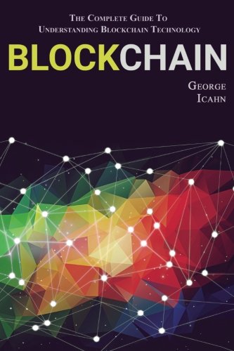 Blockchain: The Complete Guide To Understanding Blockchain Technology Blockchain: The Complete Guide To Understanding Blockchain Technology