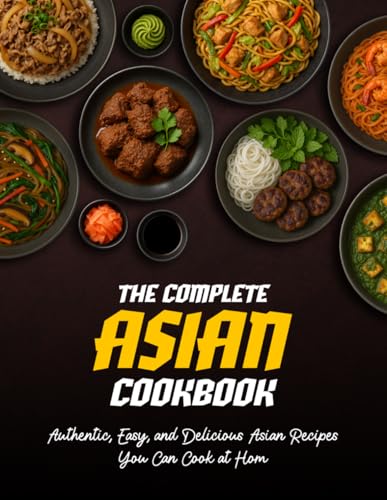 The Complete Asian Cookbook: Authentic, Easy and Delicious Asian Recipes You Can Cook at Home, 48 Authentic Recipes Made Easy – From Japan, China, Korea, Thailand, and Vietnam