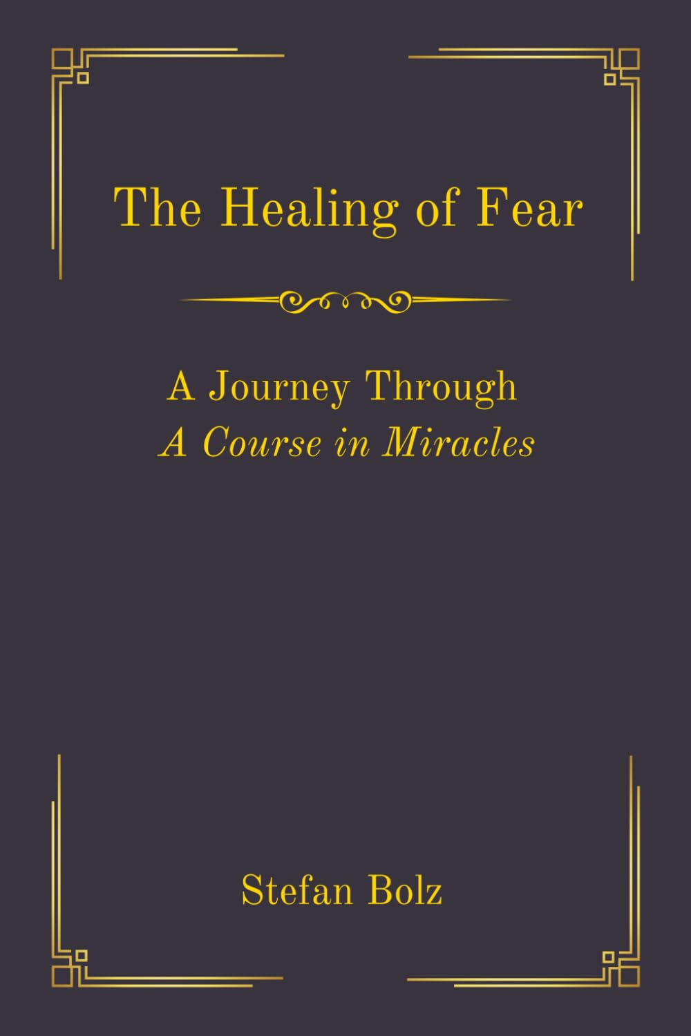 The Healing of Fear - A Journey Through A Course in Miracles
