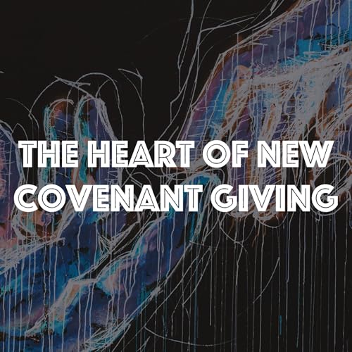The Heart of New Covenant Giving