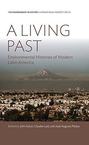 A Living Past: Environmental Histories of Modern Latin America (Environment in History: International Perspectives Book 13)