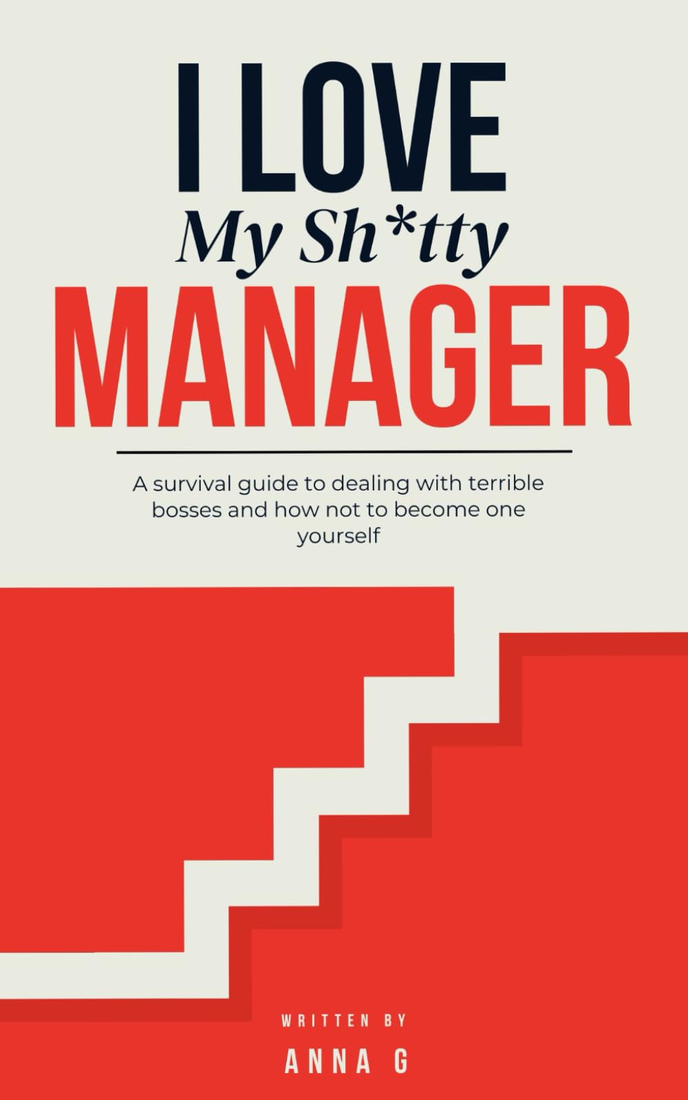 I Love My Sh*tty Manager: A survival guide to dealing with terrible bosses and how not to become one yourself