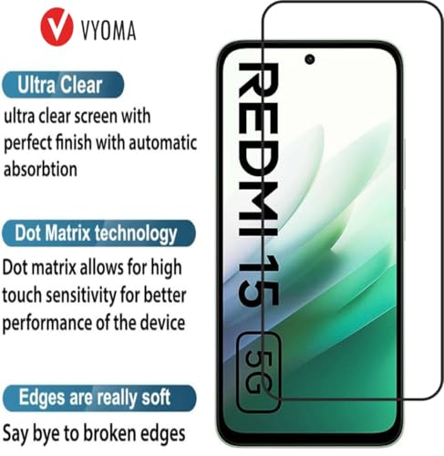 Image of VYOMA Military-Grade Gorilla Tempered Glass for Redmi 15 / Xiaomi Redmi 15 (Black) | Edge to Edge Full Screen Coverage | Scratch Resistant | With Easy Installation Kit | Screen Protector for Smartphone | Bubble-Free | Ultra Clear HD Glass | Oleophobic Coating | High Clarity | 9H Hardness | Scratch Resistant | ShatterProof | ScreenGuard | Pack of 1