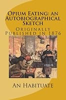 Opium Eating: an Autobiographical Sketch 1477519971 Book Cover