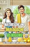 Natürliche und ökologische Reinigung : Das perfekte Zuhause ohne Chemikalien