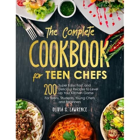 The Complete Cookbook for Teen Chefs: 200 Super Easy, Fast, and Delicious Recipes to Level Up Your Kitchen Game | For Teens, Students, Young Chefs and Beginners Cover