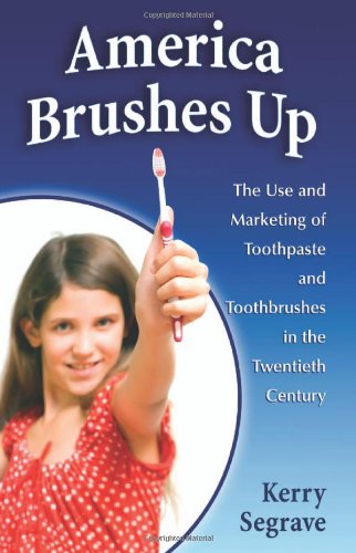 America Brushes Up: The Use and Marketing of Toothpaste and Toothbrushes in the Twentieth Century
