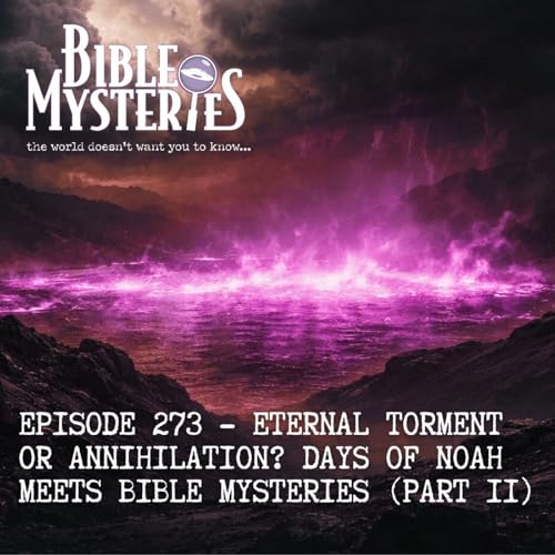 Torment or Annihilation?: Days of Noah meets Bible Mysteries (Part 2) - Episode 273