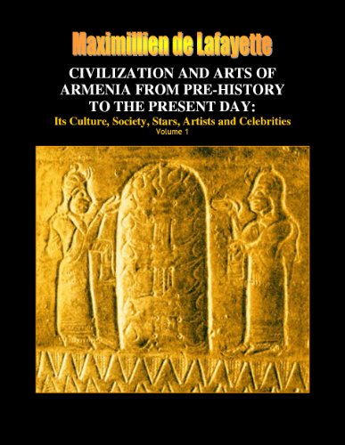 CIVILIZATION AND ARTS OF ARMENIA FROM PRE-HISTORY TO THE PRESENT DAY: Its Culture, Society, Stars, Artists and Celebrities (Armenia: Craddle of Civilization)