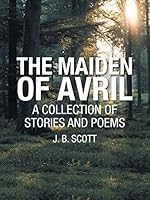 The Maiden of Avril: A Collection of Stories and Poems 1504922514 Book Cover
